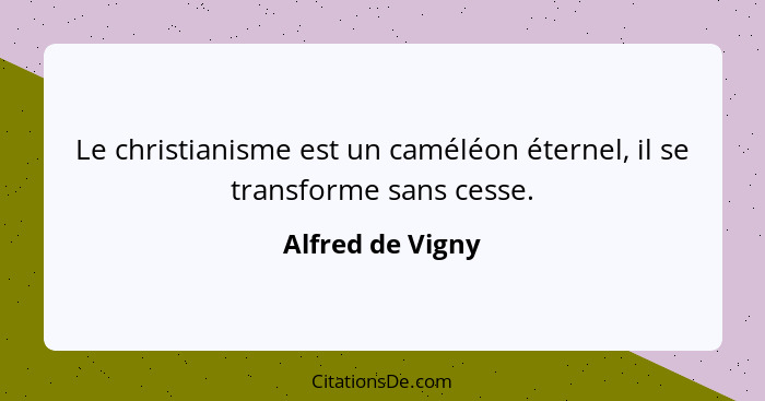 Le christianisme est un caméléon éternel, il se transforme sans cesse.... - Alfred de Vigny