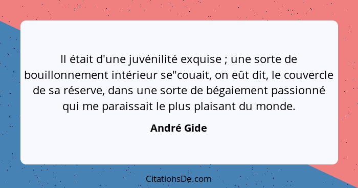 Il était d'une juvénilité exquise ; une sorte de bouillonnement intérieur se"couait, on eût dit, le couvercle de sa réserve, dans un... - André Gide