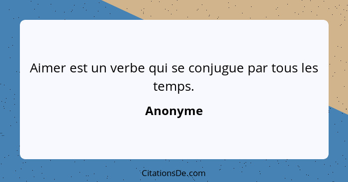 Aimer est un verbe qui se conjugue par tous les temps.... - Anonyme