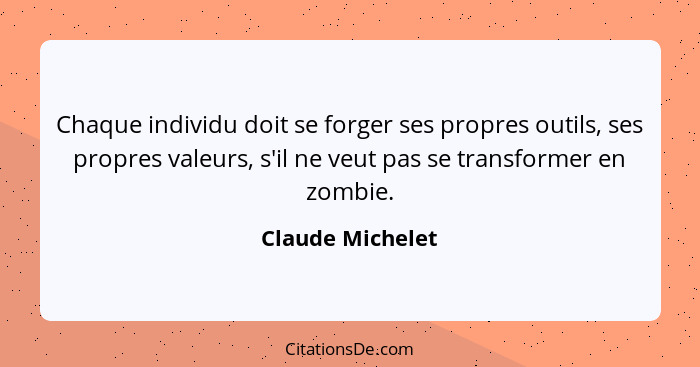 Chaque individu doit se forger ses propres outils, ses propres valeurs, s'il ne veut pas se transformer en zombie.... - Claude Michelet