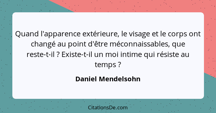 Quand l'apparence extérieure, le visage et le corps ont changé au point d'être méconnaissables, que reste-t-il ? Existe-t-il... - Daniel Mendelsohn