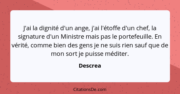 J'ai la dignité d'un ange, j'ai l'étoffe d'un chef, la signature d'un Ministre mais pas le portefeuille. En vérité, comme bien des gens je n... - Descrea