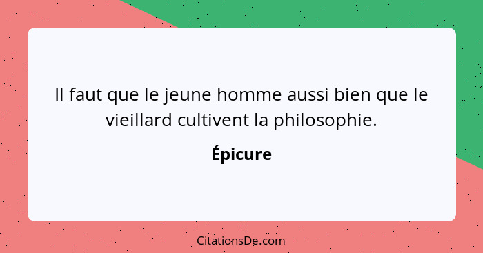 Il faut que le jeune homme aussi bien que le vieillard cultivent la philosophie.... - Épicure