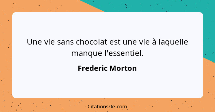 Une vie sans chocolat est une vie à laquelle manque l'essentiel.... - Frederic Morton