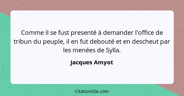 Comme il se fust presenté à demander l'office de tribun du peuple, il en fut debouté et en descheut par les menées de Sylla.... - Jacques Amyot