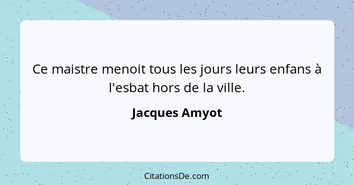 Ce maistre menoit tous les jours leurs enfans à l'esbat hors de la ville.... - Jacques Amyot