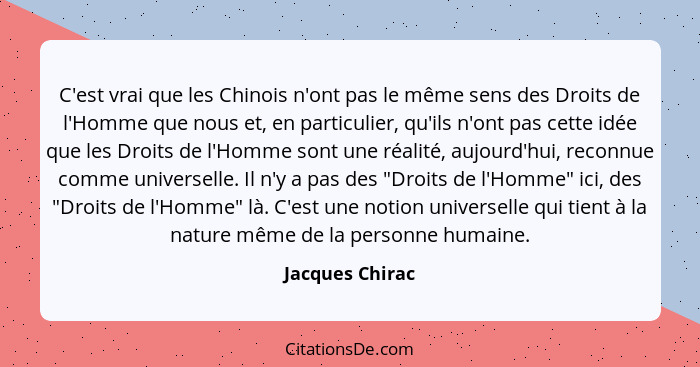 C'est vrai que les Chinois n'ont pas le même sens des Droits de l'Homme que nous et, en particulier, qu'ils n'ont pas cette idée que... - Jacques Chirac