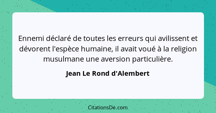 Ennemi déclaré de toutes les erreurs qui avilissent et dévorent l'espèce humaine, il avait voué à la religion musulmane... - Jean Le Rond d'Alembert