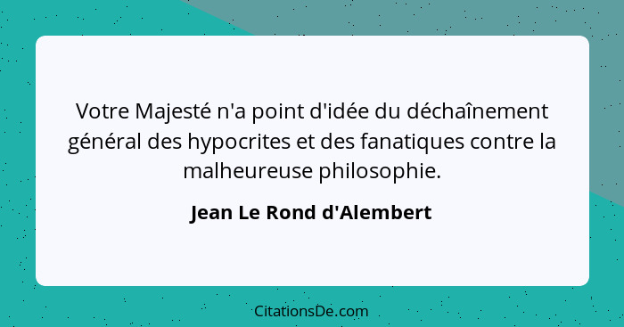 Votre Majesté n'a point d'idée du déchaînement général des hypocrites et des fanatiques contre la malheureuse philosophi... - Jean Le Rond d'Alembert