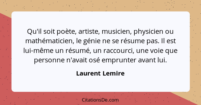 Qu'il soit poète, artiste, musicien, physicien ou mathématicien, le génie ne se résume pas. Il est lui-même un résumé, un raccourci,... - Laurent Lemire