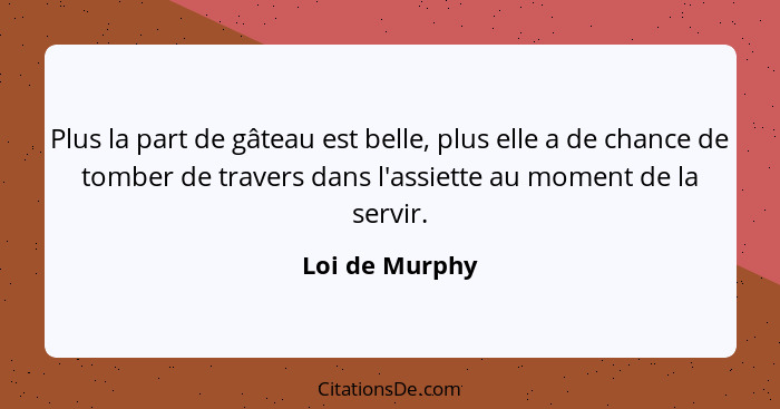 Plus la part de gâteau est belle, plus elle a de chance de tomber de travers dans l'assiette au moment de la servir.... - Loi de Murphy