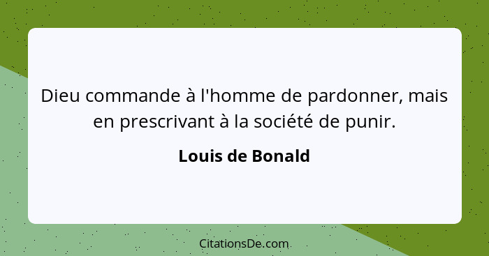 Dieu commande à l'homme de pardonner, mais en prescrivant à la société de punir.... - Louis de Bonald