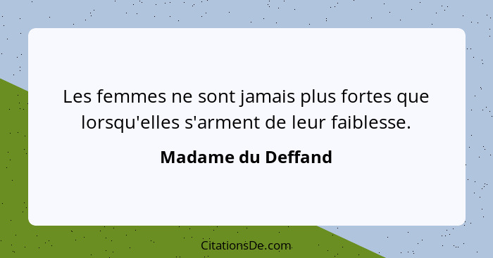 Les femmes ne sont jamais plus fortes que lorsqu'elles s'arment de leur faiblesse.... - Madame du Deffand