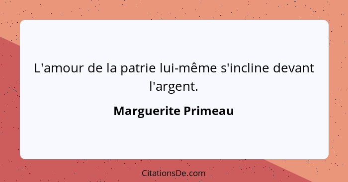 L'amour de la patrie lui-même s'incline devant l'argent.... - Marguerite Primeau