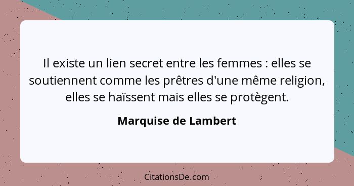 Il existe un lien secret entre les femmes : elles se soutiennent comme les prêtres d'une même religion, elles se haïssent m... - Marquise de Lambert