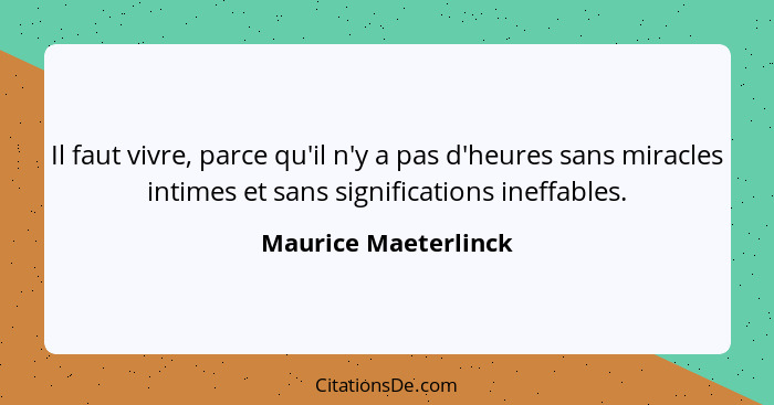 Il faut vivre, parce qu'il n'y a pas d'heures sans miracles intimes et sans significations ineffables.... - Maurice Maeterlinck