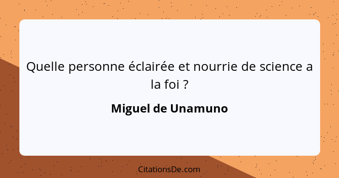 Quelle personne éclairée et nourrie de science a la foi ?... - Miguel de Unamuno