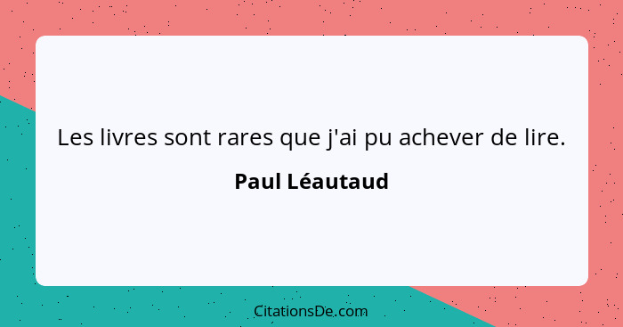 Les livres sont rares que j'ai pu achever de lire.... - Paul Léautaud