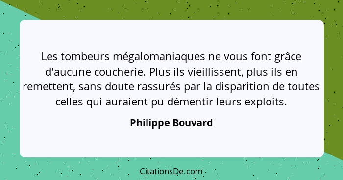 Les tombeurs mégalomaniaques ne vous font grâce d'aucune coucherie. Plus ils vieillissent, plus ils en remettent, sans doute rassur... - Philippe Bouvard