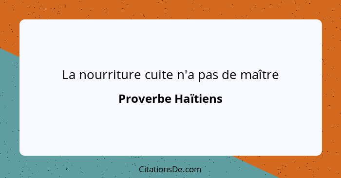 La nourriture cuite n'a pas de maître... - Proverbe Haïtiens