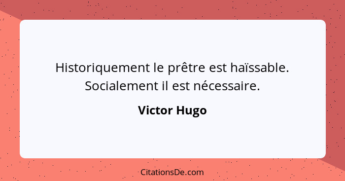 Historiquement le prêtre est haïssable. Socialement il est nécessaire.... - Victor Hugo