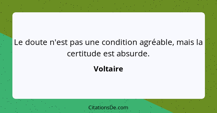 Le doute n'est pas une condition agréable, mais la certitude est absurde.... - Voltaire