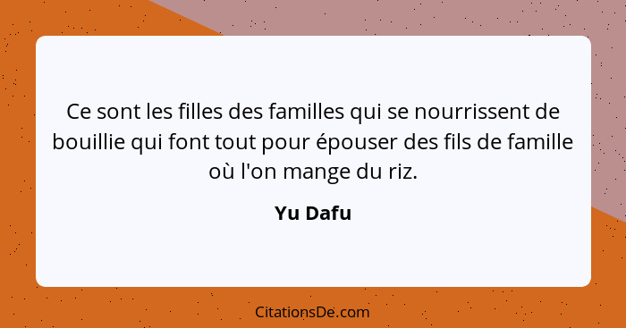 Ce sont les filles des familles qui se nourrissent de bouillie qui font tout pour épouser des fils de famille où l'on mange du riz.... - Yu Dafu