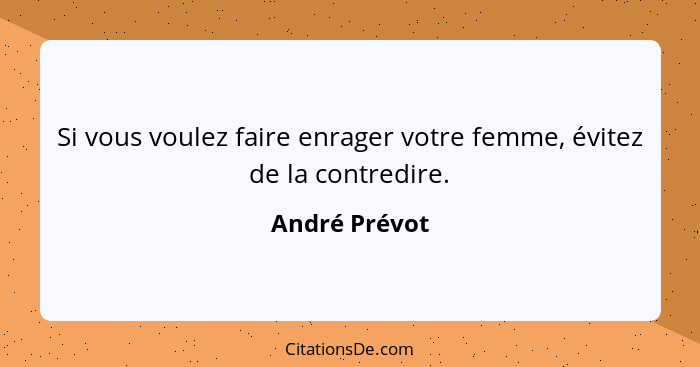 Si vous voulez faire enrager votre femme, évitez de la contredire.... - André Prévot