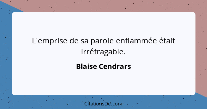 L'emprise de sa parole enflammée était irréfragable.... - Blaise Cendrars