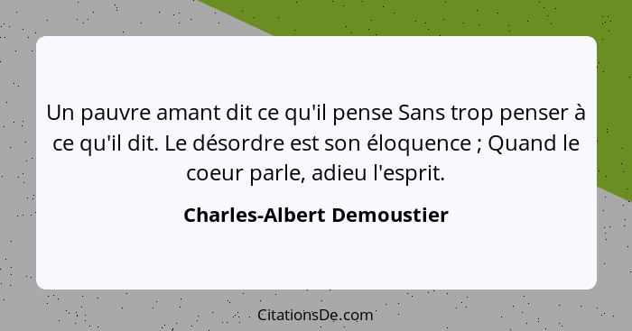 Un pauvre amant dit ce qu'il pense Sans trop penser à ce qu'il dit. Le désordre est son éloquence ; Quand le coeur pa... - Charles-Albert Demoustier