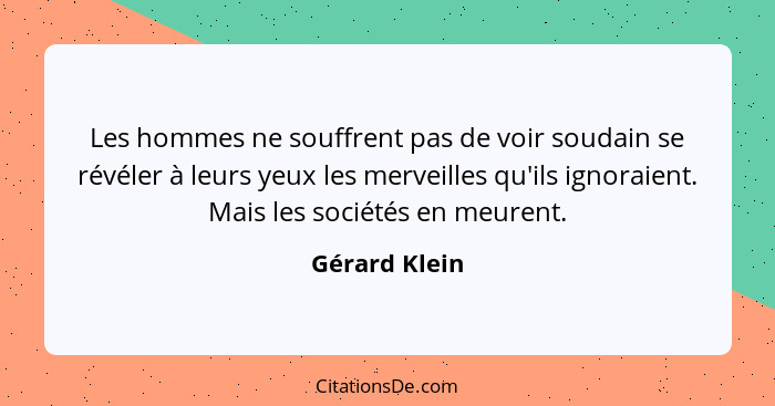 Les hommes ne souffrent pas de voir soudain se révéler à leurs yeux les merveilles qu'ils ignoraient. Mais les sociétés en meurent.... - Gérard Klein