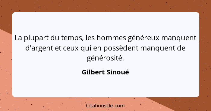 La plupart du temps, les hommes généreux manquent d'argent et ceux qui en possèdent manquent de générosité.... - Gilbert Sinoué