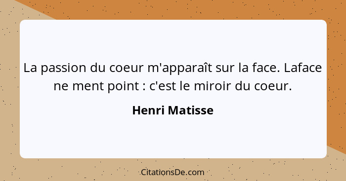 La passion du coeur m'apparaît sur la face. Laface ne ment point : c'est le miroir du coeur.... - Henri Matisse