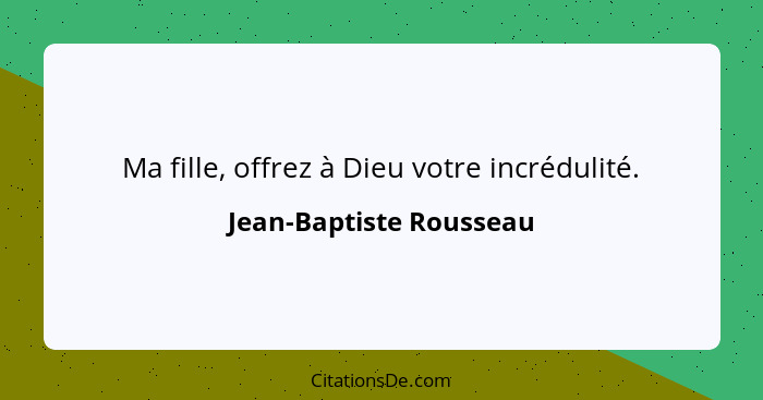 Ma fille, offrez à Dieu votre incrédulité.... - Jean-Baptiste Rousseau