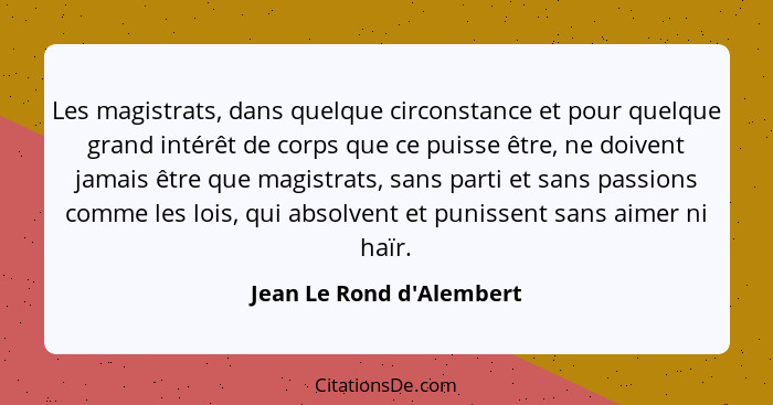 Les magistrats, dans quelque circonstance et pour quelque grand intérêt de corps que ce puisse être, ne doivent jamais ê... - Jean Le Rond d'Alembert