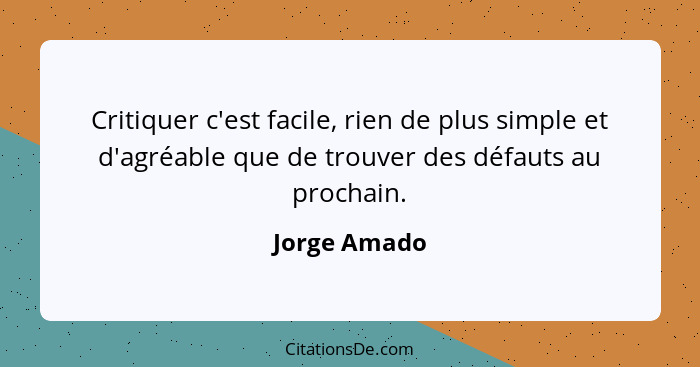 Critiquer c'est facile, rien de plus simple et d'agréable que de trouver des défauts au prochain.... - Jorge Amado