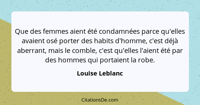 Que des femmes aient été condamnées parce qu'elles avaient osé porter des habits d'homme, c'est déjà aberrant, mais le comble, c'est... - Louise Leblanc