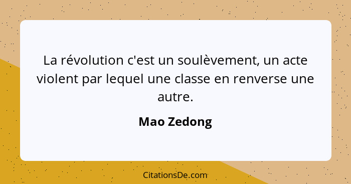 La révolution c'est un soulèvement, un acte violent par lequel une classe en renverse une autre.... - Mao Zedong