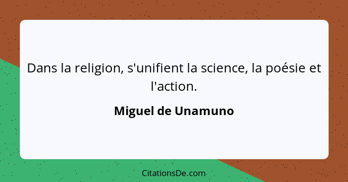 Dans la religion, s'unifient la science, la poésie et l'action.... - Miguel de Unamuno