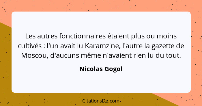 Les autres fonctionnaires étaient plus ou moins cultivés : l'un avait lu Karamzine, l'autre la gazette de Moscou, d'aucuns même n... - Nicolas Gogol