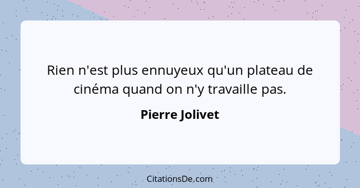 Rien n'est plus ennuyeux qu'un plateau de cinéma quand on n'y travaille pas.... - Pierre Jolivet