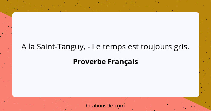 A la Saint-Tanguy, - Le temps est toujours gris.... - Proverbe Français