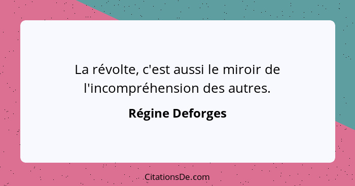 La révolte, c'est aussi le miroir de l'incompréhension des autres.... - Régine Deforges