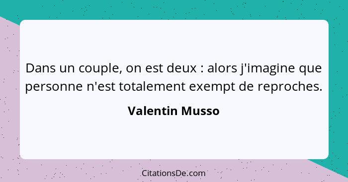 Dans un couple, on est deux : alors j'imagine que personne n'est totalement exempt de reproches.... - Valentin Musso