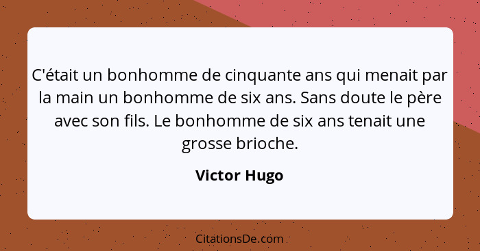 C'était un bonhomme de cinquante ans qui menait par la main un bonhomme de six ans. Sans doute le père avec son fils. Le bonhomme de six... - Victor Hugo