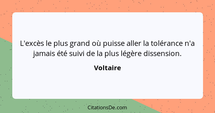 L'excès le plus grand où puisse aller la tolérance n'a jamais été suivi de la plus légère dissension.... - Voltaire