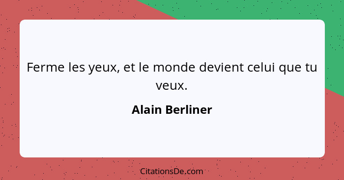 Ferme les yeux, et le monde devient celui que tu veux.... - Alain Berliner