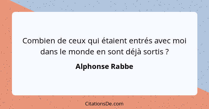 Combien de ceux qui étaient entrés avec moi dans le monde en sont déjà sortis ?... - Alphonse Rabbe