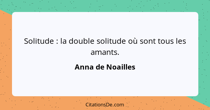 Solitude : la double solitude où sont tous les amants.... - Anna de Noailles