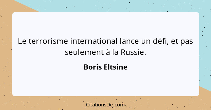 Le terrorisme international lance un défi, et pas seulement à la Russie.... - Boris Eltsine